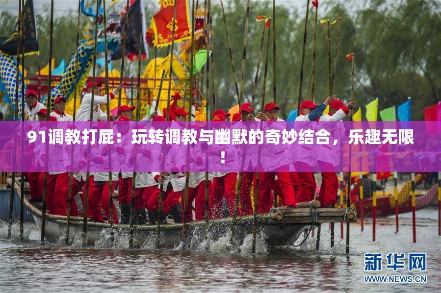 91调教打屁：玩转调教与幽默的奇妙结合，乐趣无限！