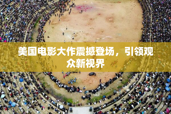 美国电影大作震撼登场，引领观众新视界