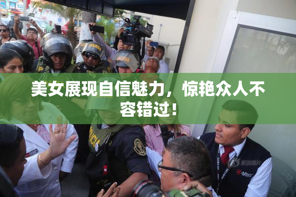 美女展现自信魅力，惊艳众人不容错过！