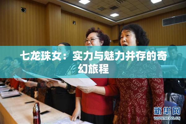 七龙珠女：实力与魅力并存的奇幻旅程