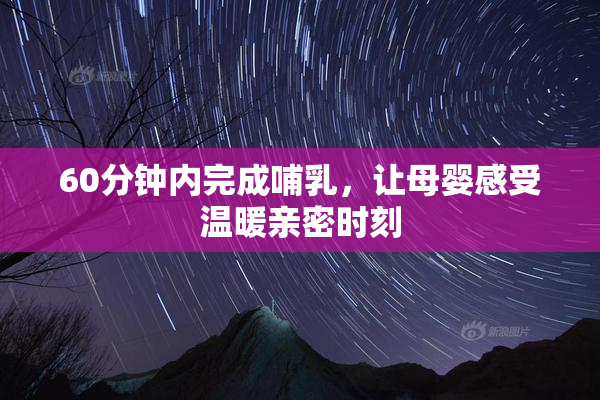 60分钟内完成哺乳，让母婴感受温暖亲密时刻