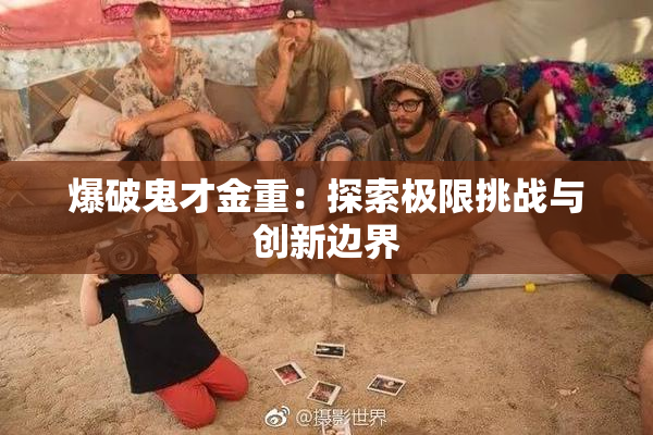 爆破鬼才金重：探索极限挑战与创新边界