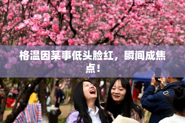 格温因某事低头脸红，瞬间成焦点！