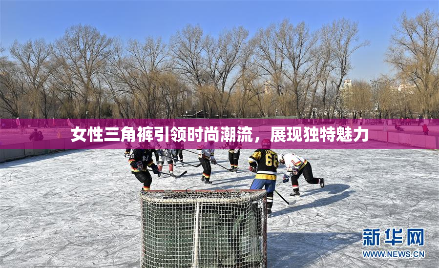 女性三角裤引领时尚潮流，展现独特魅力