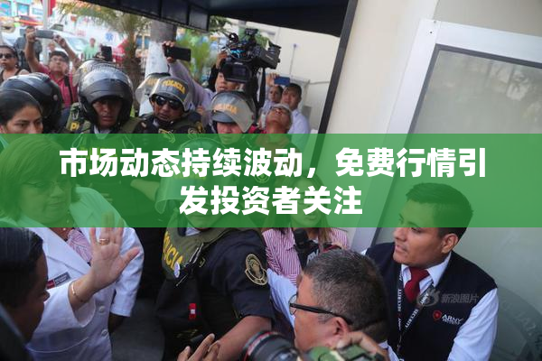 市场动态持续波动，免费行情引发投资者关注
