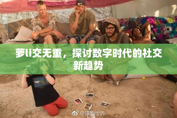 萝li交无重，探讨数字时代的社交新趋势