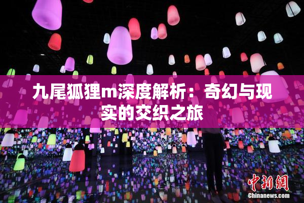九尾狐狸m深度解析：奇幻与现实的交织之旅