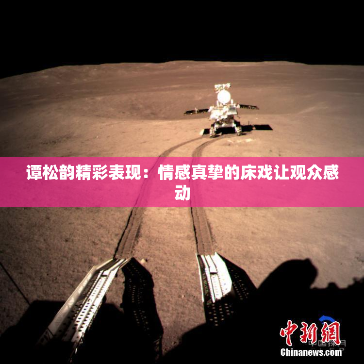 谭松韵精彩表现：情感真挚的床戏让观众感动