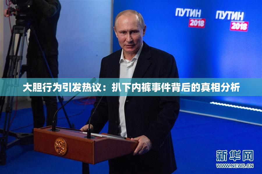 大胆行为引发热议：扒下内裤事件背后的真相分析