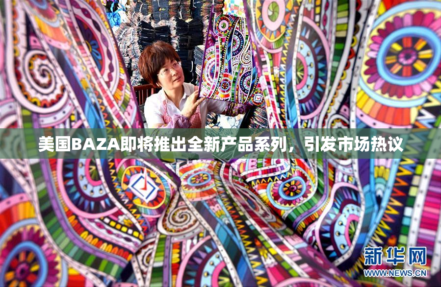 美国BAZA即将推出全新产品系列，引发市场热议