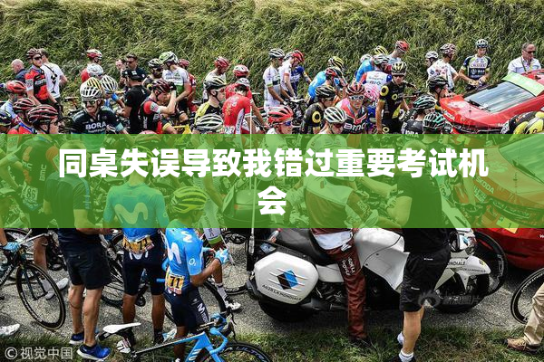 同桌失误导致我错过重要考试机会