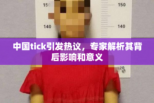 中国tick引发热议，专家解析其背后影响和意义