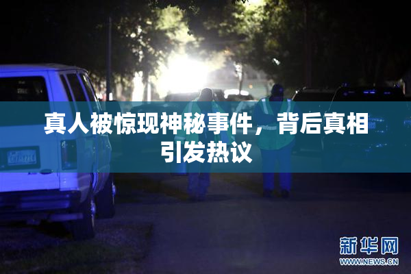 真人被惊现神秘事件，背后真相引发热议