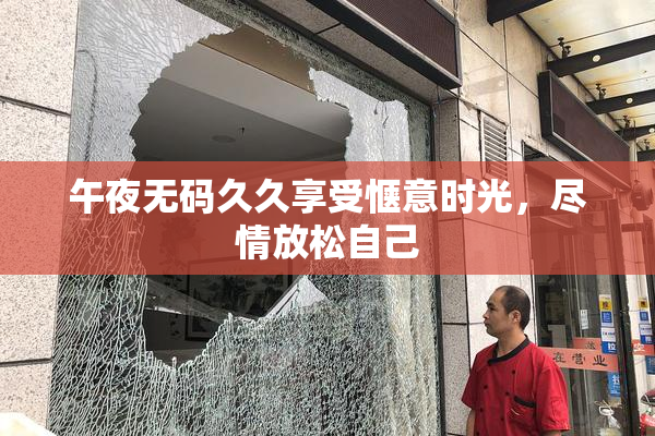 午夜无码久久享受惬意时光，尽情放松自己