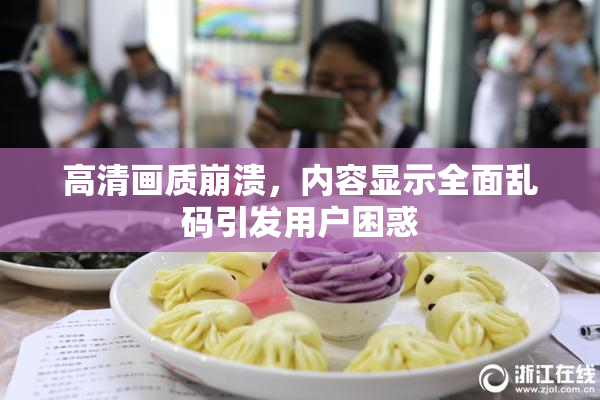 高清画质崩溃，内容显示全面乱码引发用户困惑