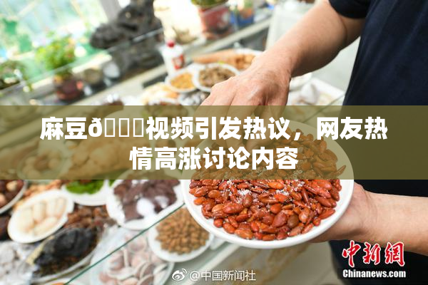 麻豆🔞视频引发热议，网友热情高涨讨论内容