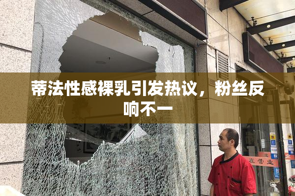 蒂法性感裸乳引发热议，粉丝反响不一