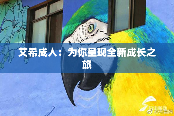 艾希成人：为你呈现全新成长之旅