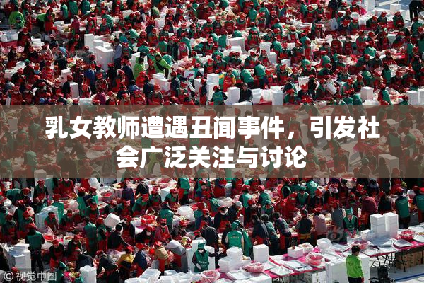 乳女教师遭遇丑闻事件，引发社会广泛关注与讨论