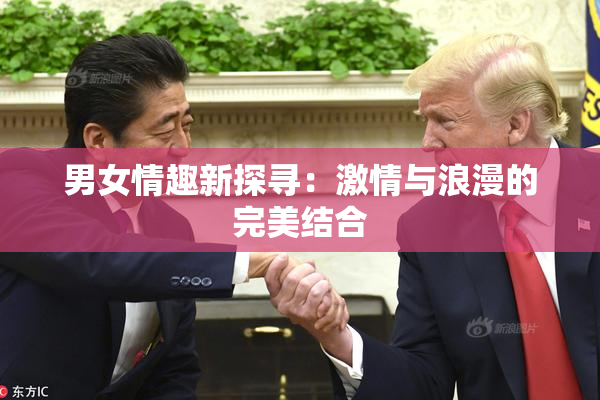 男女情趣新探寻：激情与浪漫的完美结合