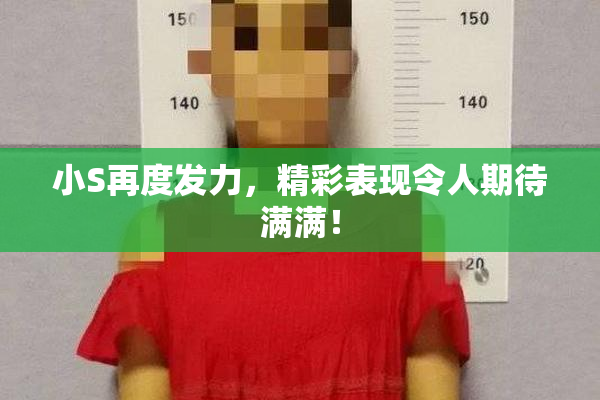 小S再度发力，精彩表现令人期待满满！