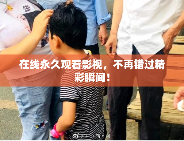 在线永久观看影视，不再错过精彩瞬间！