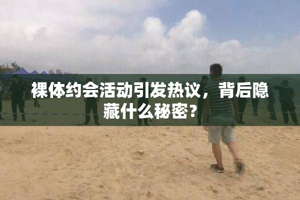 裸体约会活动引发热议，背后隐藏什么秘密？