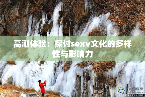 高潮体验：探讨sexv文化的多样性与影响力