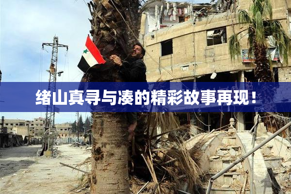 绪山真寻与凑的精彩故事再现！