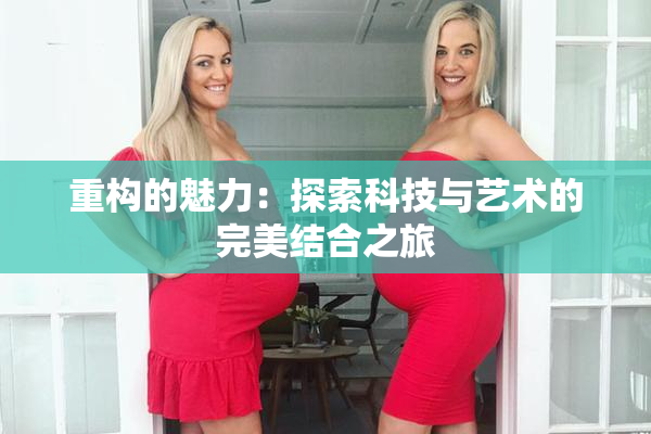 重构的魅力：探索科技与艺术的完美结合之旅