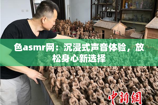 色asmr网：沉浸式声音体验，放松身心新选择