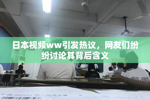 日本视频ww引发热议，网友们纷纷讨论其背后含义