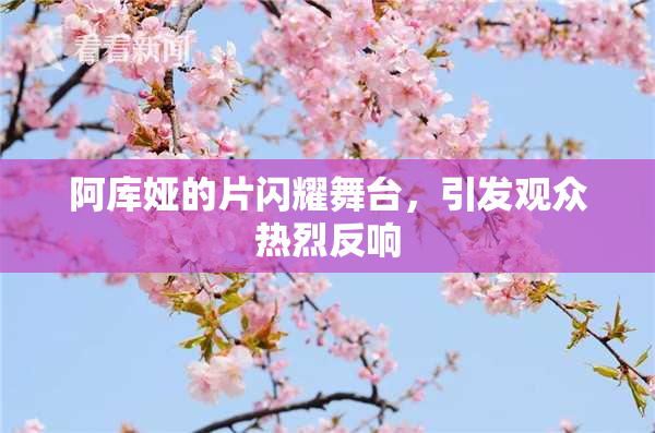 阿库娅的片闪耀舞台，引发观众热烈反响
