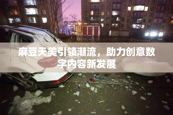 麻豆天美引领潮流，助力创意数字内容新发展