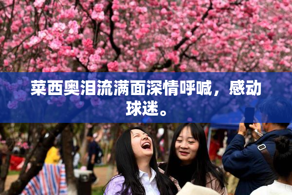 菜西奥泪流满面深情呼喊，感动球迷。
