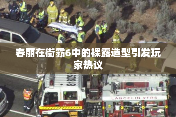 春丽在街霸6中的裸露造型引发玩家热议