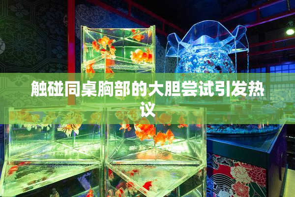触碰同桌胸部的大胆尝试引发热议