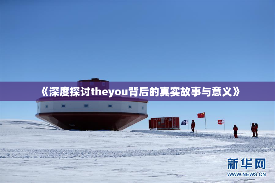 《深度探讨theyou背后的真实故事与意义》