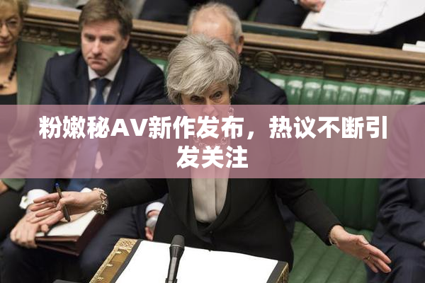 粉嫩秘AV新作发布，热议不断引发关注