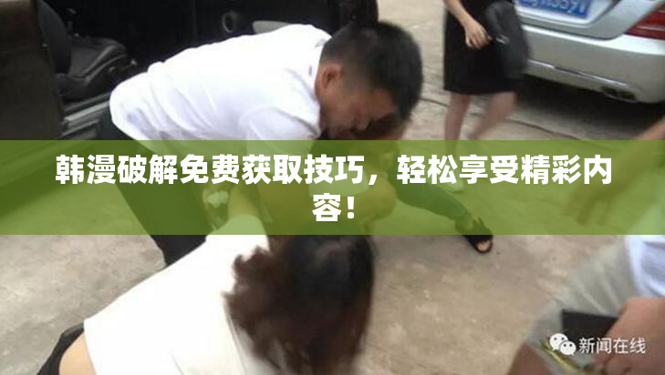 韩漫破解免费获取技巧，轻松享受精彩内容！