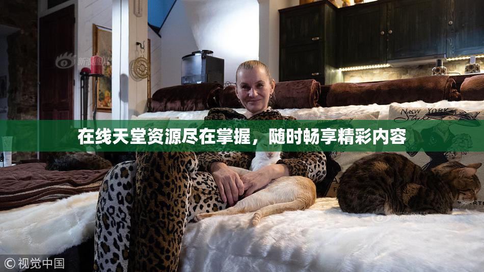 在线天堂资源尽在掌握，随时畅享精彩内容