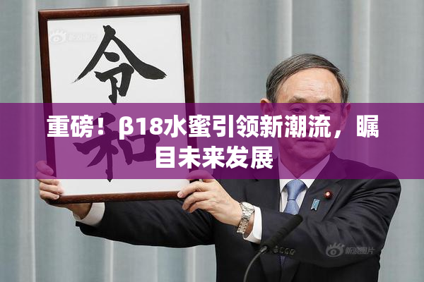 重磅！β18水蜜引领新潮流，瞩目未来发展