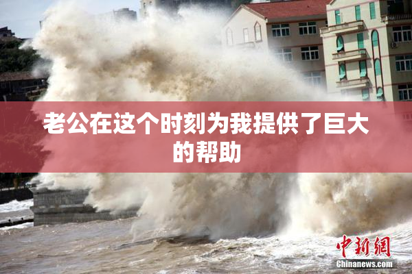 老公在这个时刻为我提供了巨大的帮助