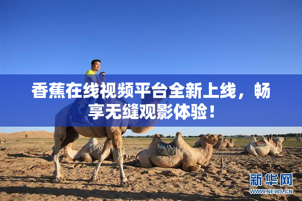 香蕉在线视频平台全新上线，畅享无缝观影体验！