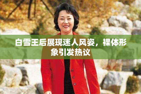 白雪王后展现迷人风姿，裸体形象引发热议
