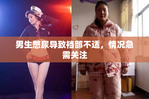 男生憋尿导致裆部不适，情况急需关注