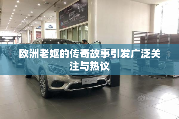 欧洲老妪的传奇故事引发广泛关注与热议