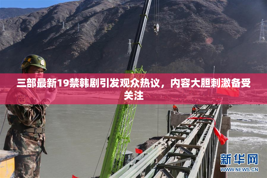 三部最新19禁韩剧引发观众热议，内容大胆刺激备受关注