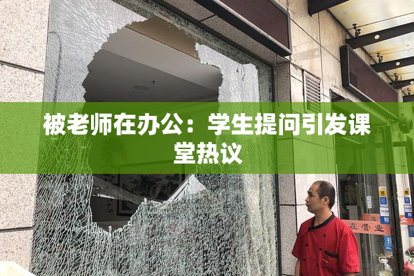 被老师在办公：学生提问引发课堂热议