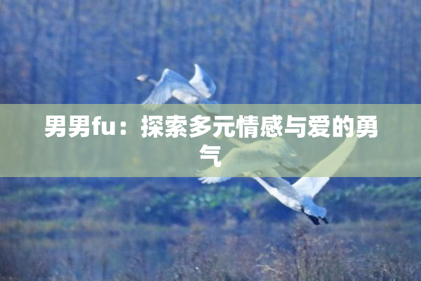 男男fu：探索多元情感与爱的勇气